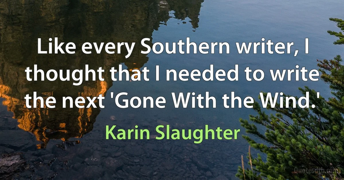 Like every Southern writer, I thought that I needed to write the next 'Gone With the Wind.' (Karin Slaughter)