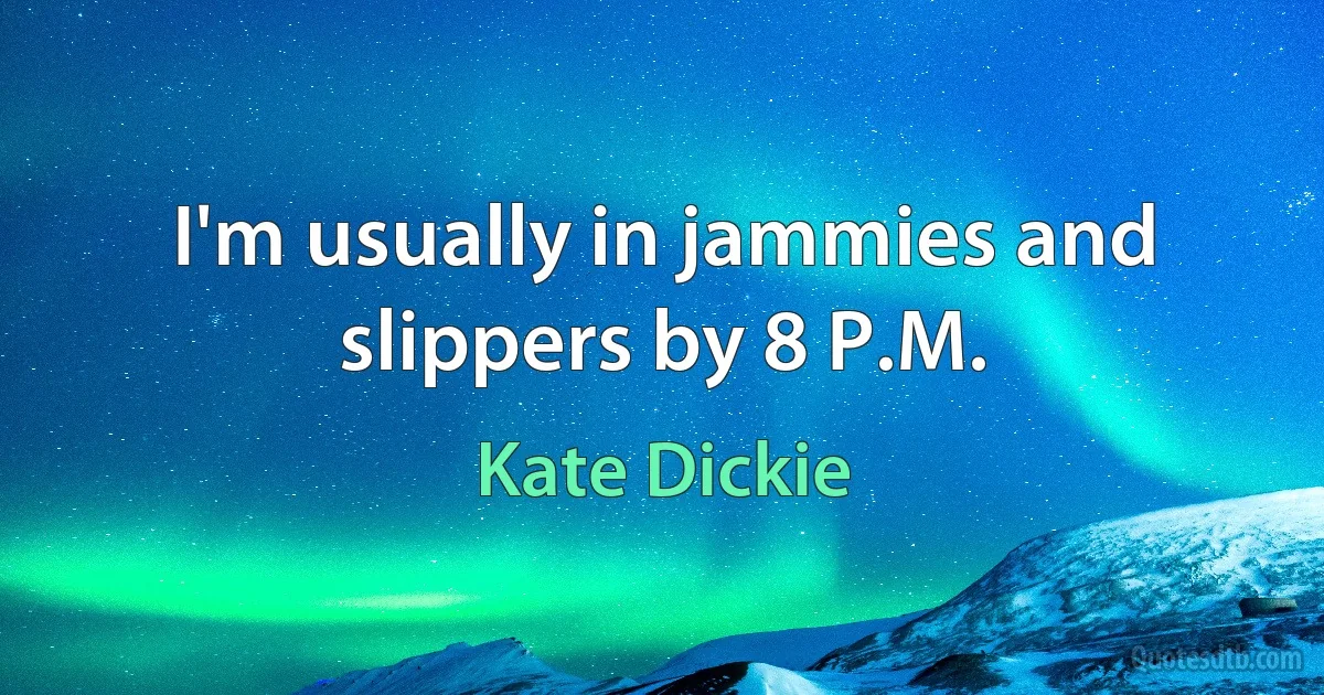 I'm usually in jammies and slippers by 8 P.M. (Kate Dickie)