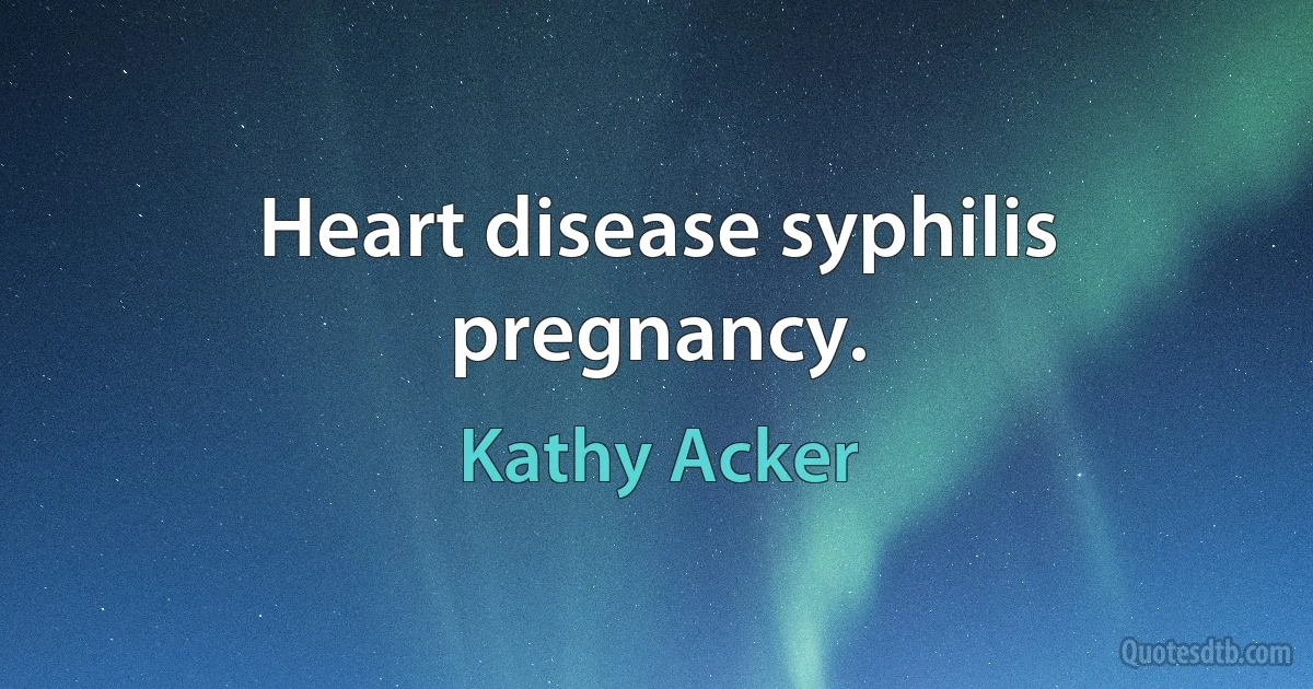 Heart disease syphilis pregnancy. (Kathy Acker)