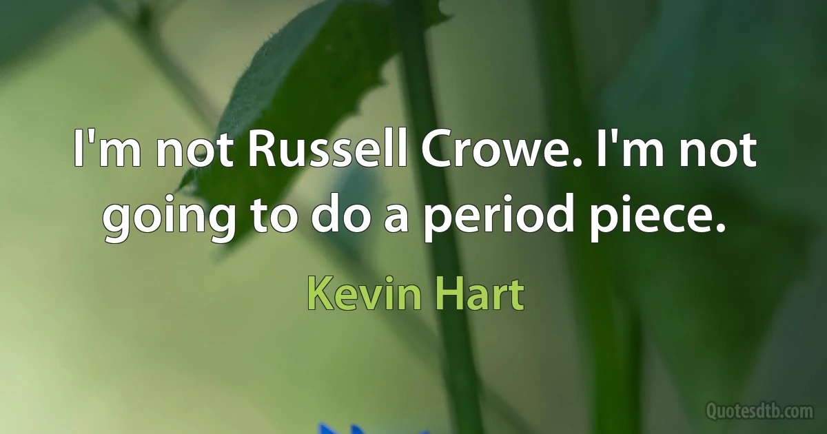 I'm not Russell Crowe. I'm not going to do a period piece. (Kevin Hart)