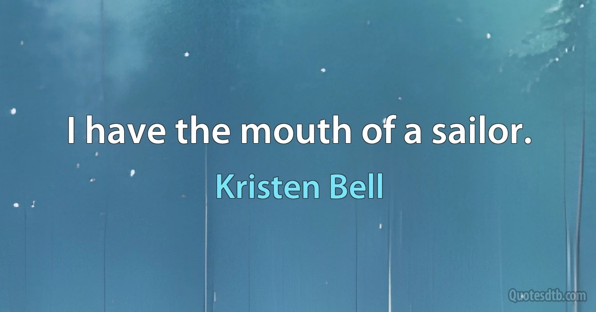 I have the mouth of a sailor. (Kristen Bell)