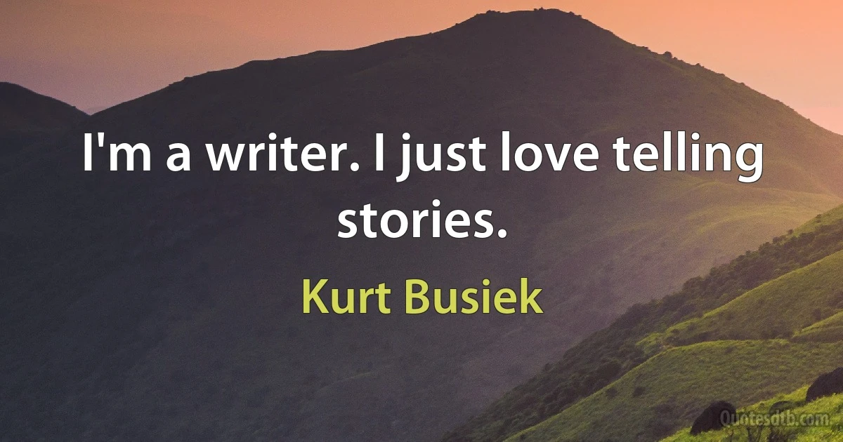 I'm a writer. I just love telling stories. (Kurt Busiek)