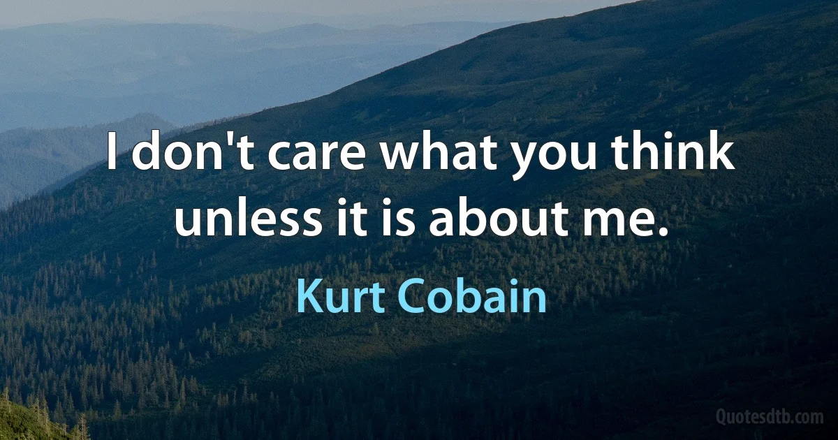 I don't care what you think unless it is about me. (Kurt Cobain)