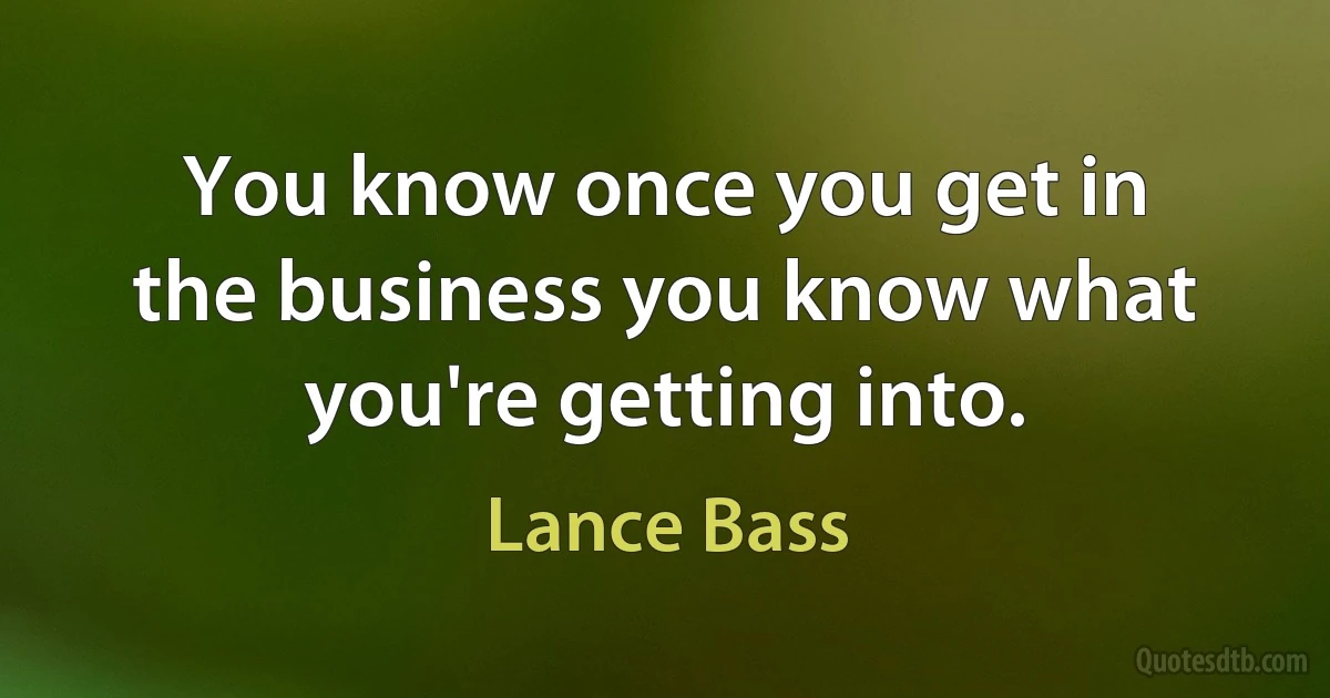 You know once you get in the business you know what you're getting into. (Lance Bass)