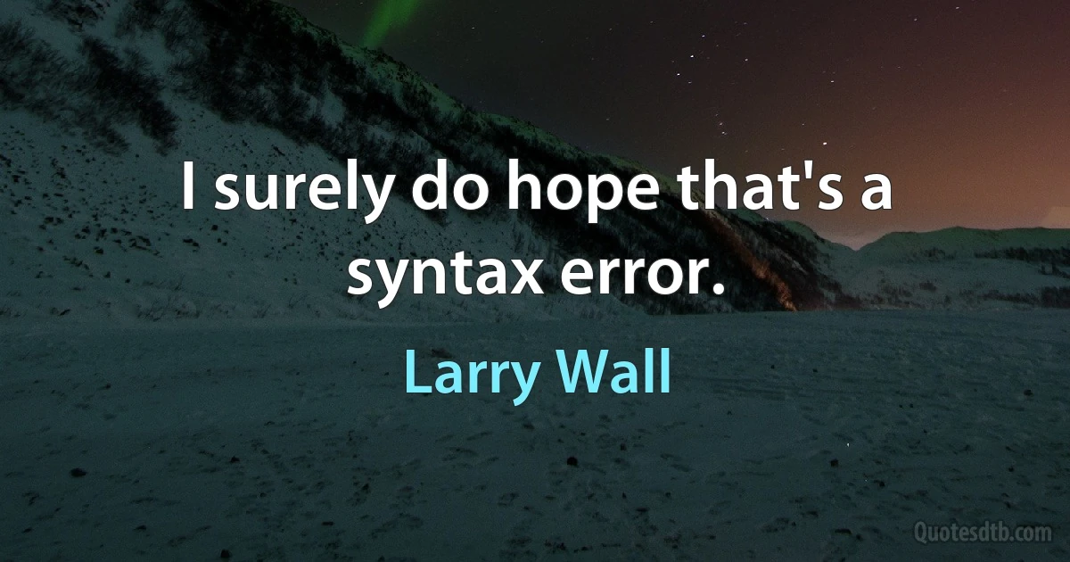 I surely do hope that's a syntax error. (Larry Wall)