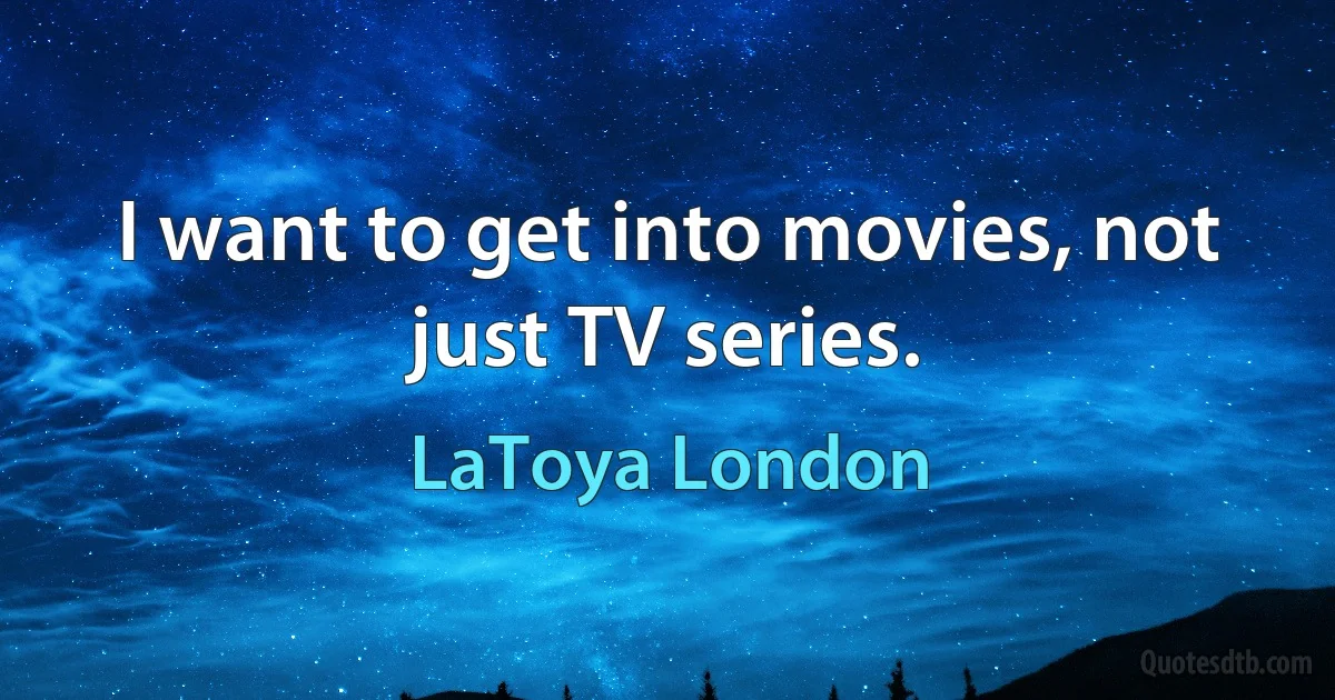 I want to get into movies, not just TV series. (LaToya London)