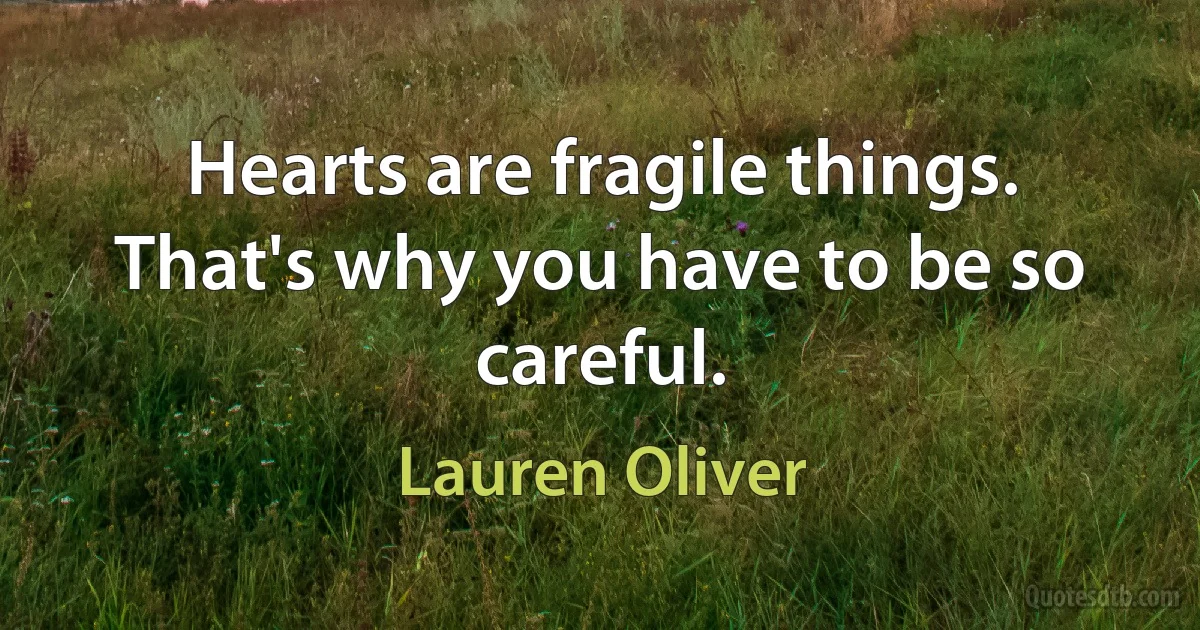 Hearts are fragile things. That's why you have to be so careful. (Lauren Oliver)