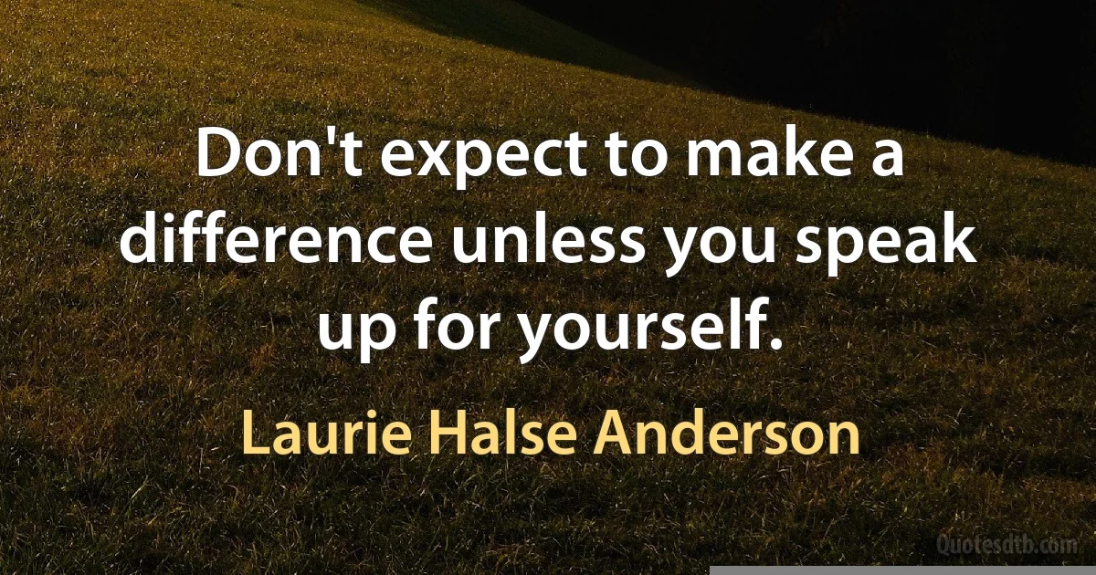 Don't expect to make a difference unless you speak up for yourself. (Laurie Halse Anderson)