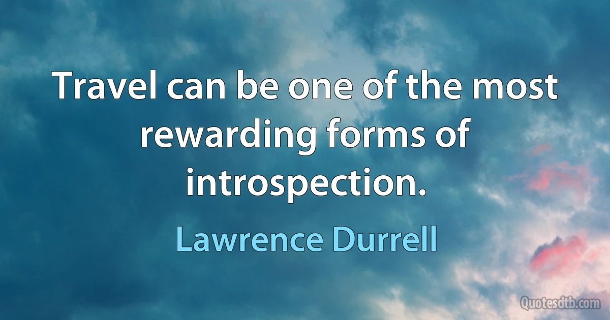 Travel can be one of the most rewarding forms of introspection. (Lawrence Durrell)