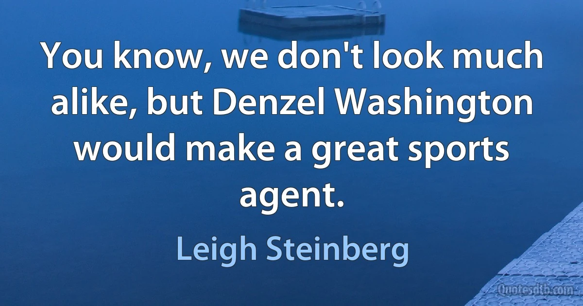 You know, we don't look much alike, but Denzel Washington would make a great sports agent. (Leigh Steinberg)