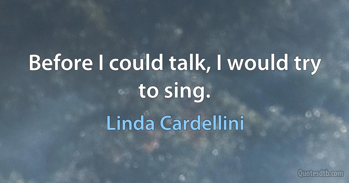 Before I could talk, I would try to sing. (Linda Cardellini)