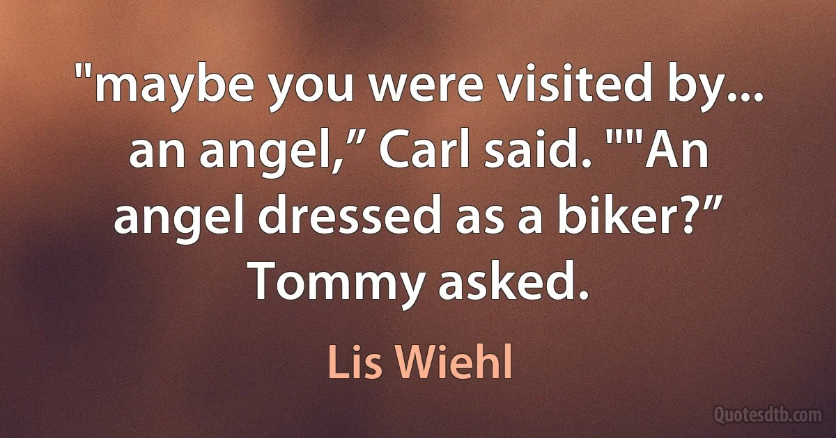 "maybe you were visited by... an angel,” Carl said. ""An angel dressed as a biker?” Tommy asked. (Lis Wiehl)