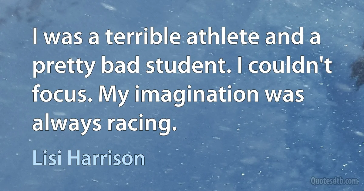 I was a terrible athlete and a pretty bad student. I couldn't focus. My imagination was always racing. (Lisi Harrison)