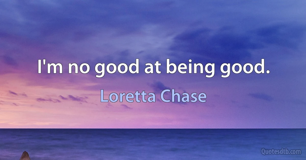 I'm no good at being good. (Loretta Chase)