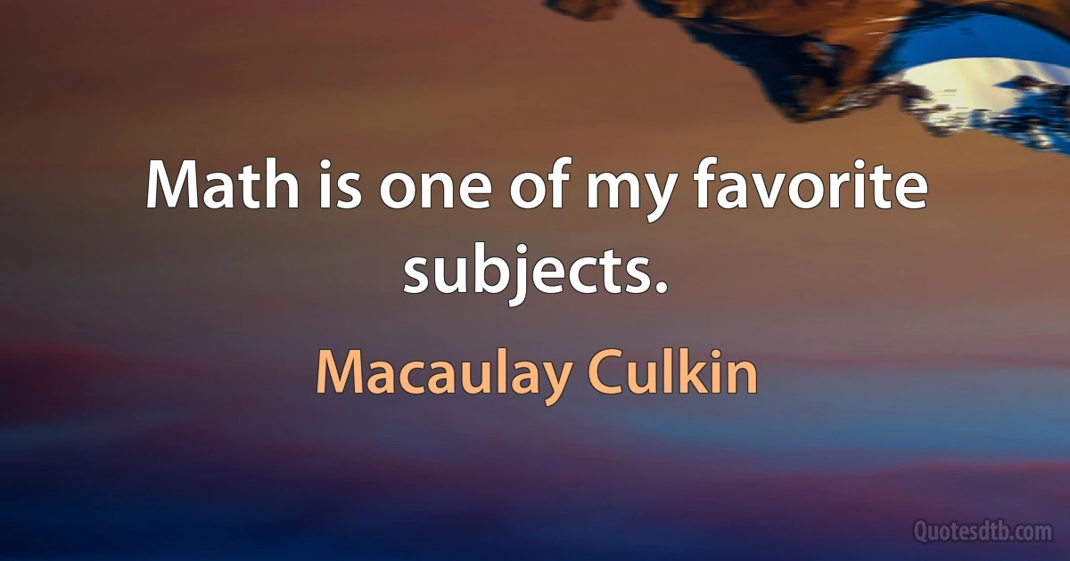 Math is one of my favorite subjects. (Macaulay Culkin)