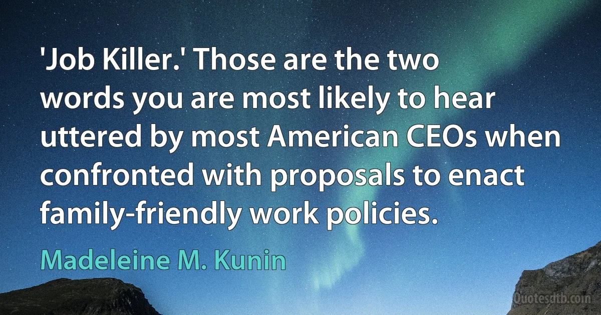 'Job Killer.' Those are the two words you are most likely to hear uttered by most American CEOs when confronted with proposals to enact family-friendly work policies. (Madeleine M. Kunin)