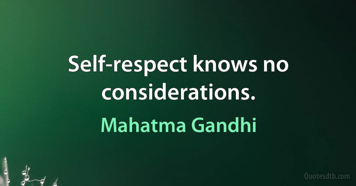 Self-respect knows no considerations. (Mahatma Gandhi)