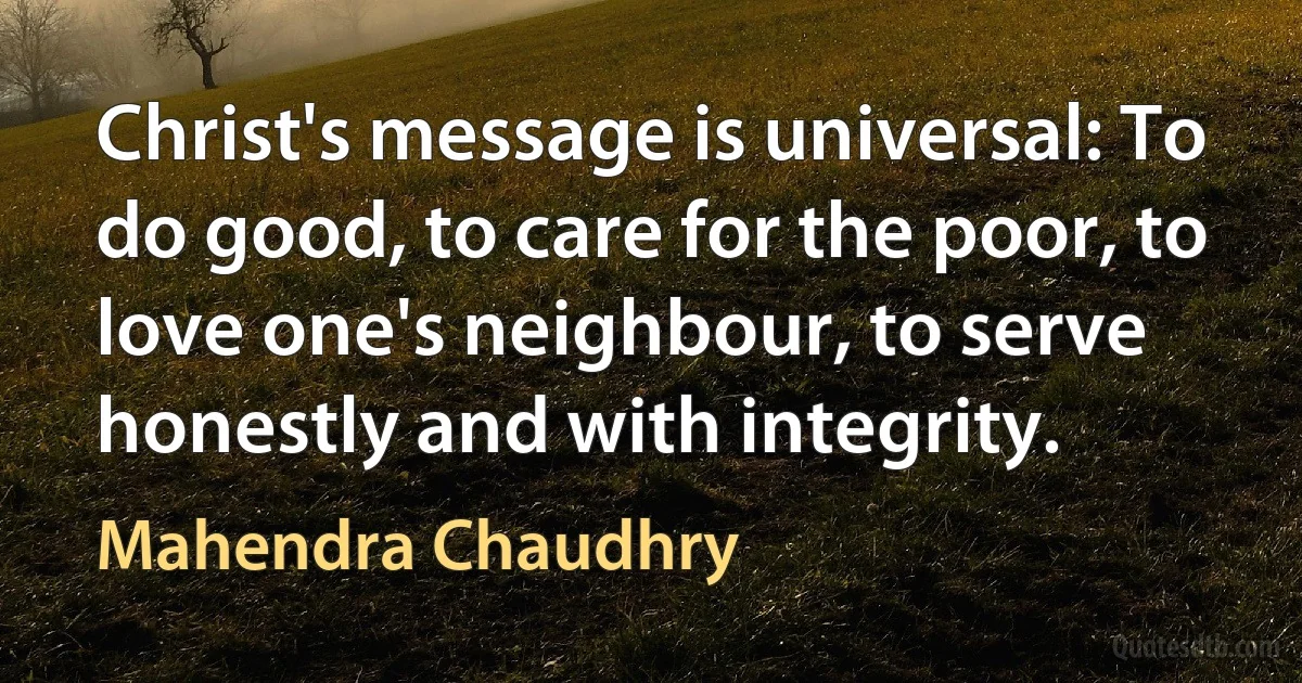 Christ's message is universal: To do good, to care for the poor, to love one's neighbour, to serve honestly and with integrity. (Mahendra Chaudhry)