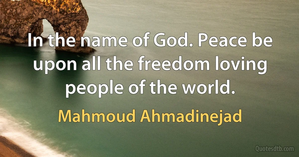 In the name of God. Peace be upon all the freedom loving people of the world. (Mahmoud Ahmadinejad)