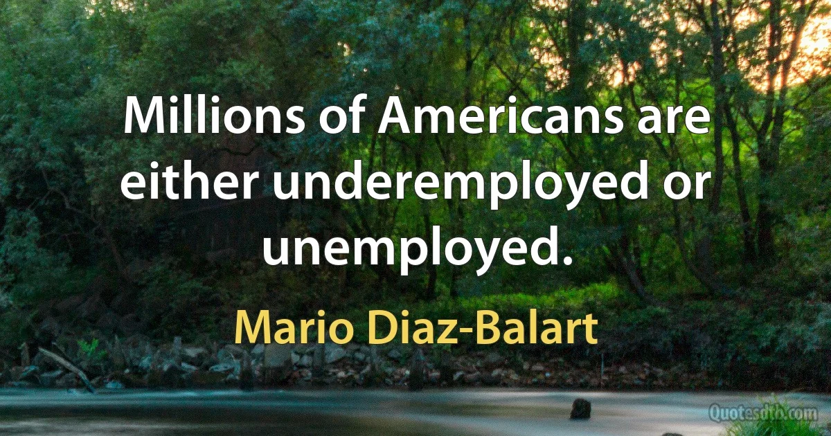 Millions of Americans are either underemployed or unemployed. (Mario Diaz-Balart)