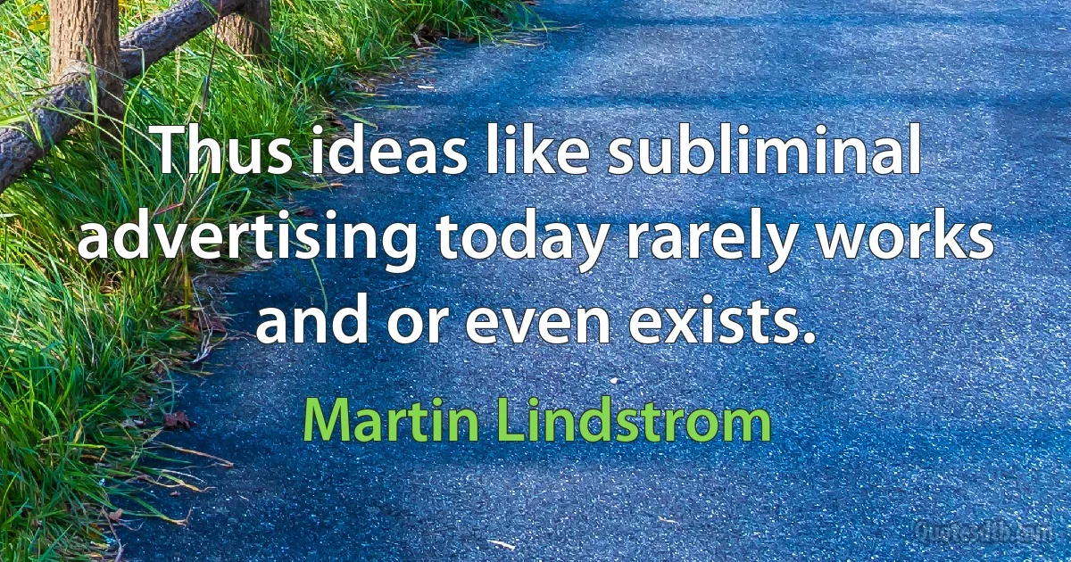 Thus ideas like subliminal advertising today rarely works and or even exists. (Martin Lindstrom)