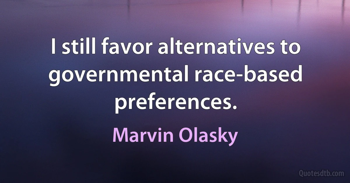 I still favor alternatives to governmental race-based preferences. (Marvin Olasky)