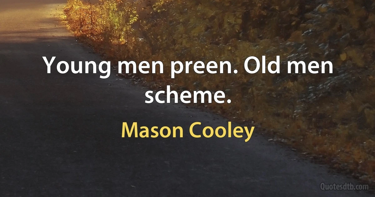 Young men preen. Old men scheme. (Mason Cooley)