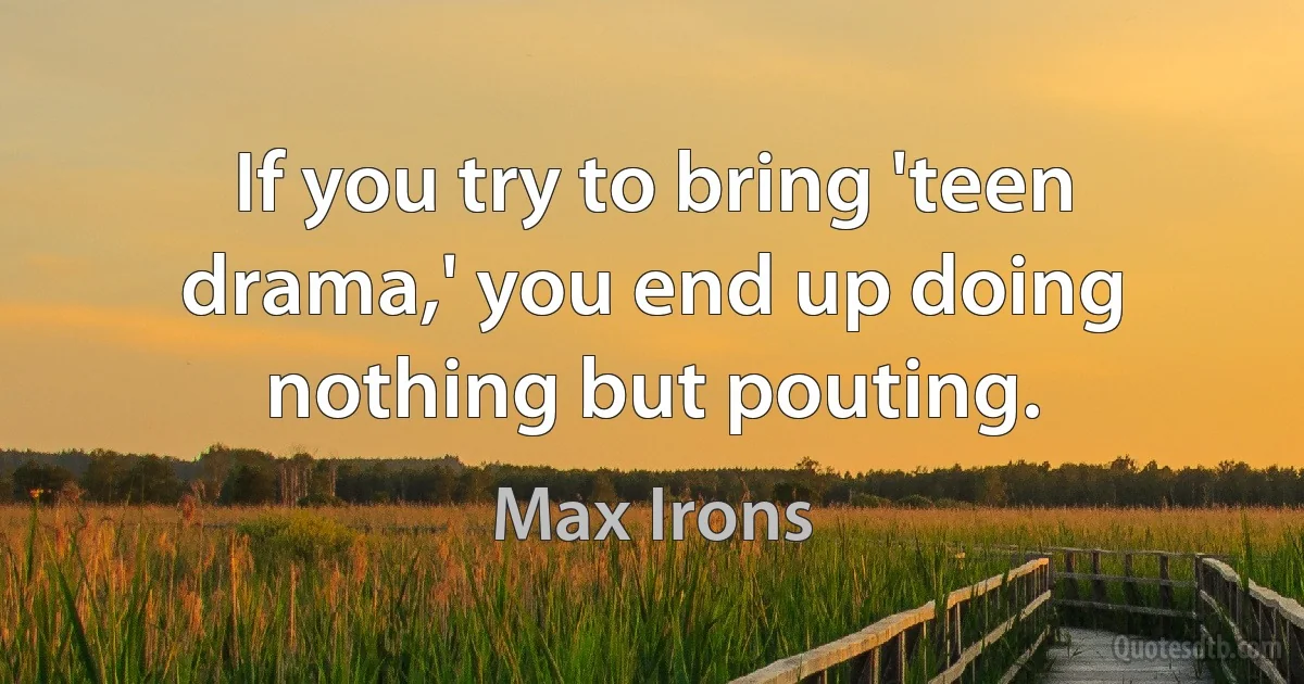 If you try to bring 'teen drama,' you end up doing nothing but pouting. (Max Irons)