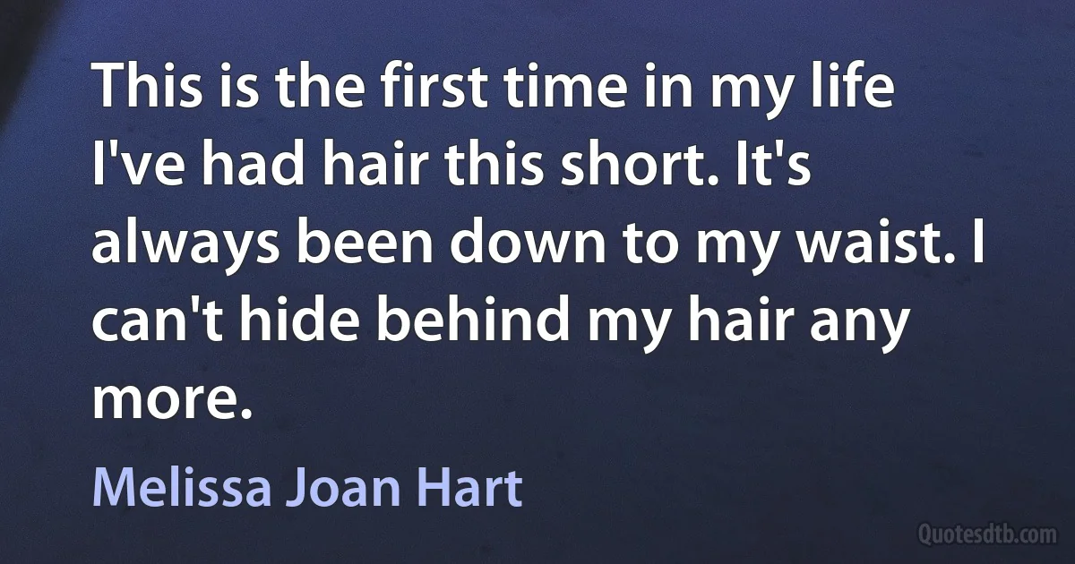 This is the first time in my life I've had hair this short. It's always been down to my waist. I can't hide behind my hair any more. (Melissa Joan Hart)