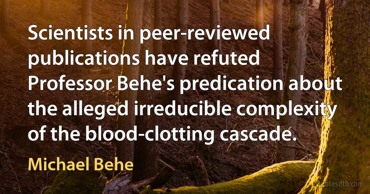 Scientists in peer-reviewed publications have refuted Professor Behe's predication about the alleged irreducible complexity of the blood-clotting cascade. (Michael Behe)