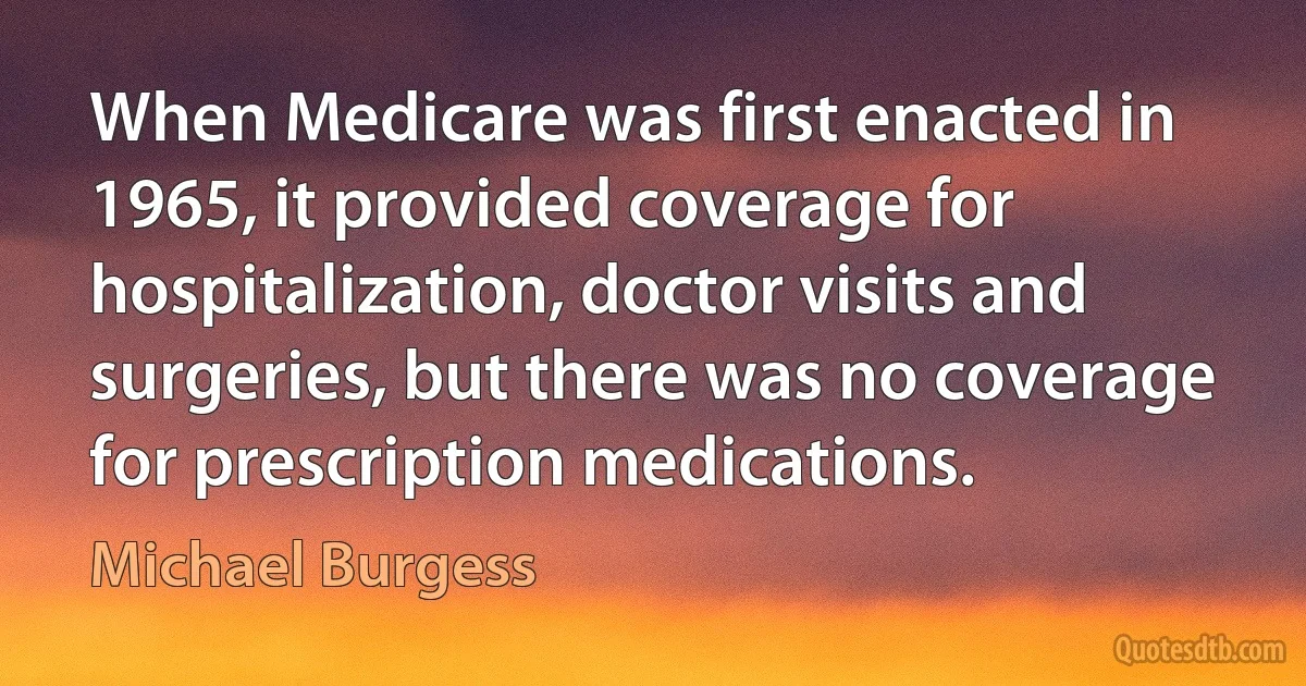 When Medicare was first enacted in 1965, it provided coverage for hospitalization, doctor visits and surgeries, but there was no coverage for prescription medications. (Michael Burgess)