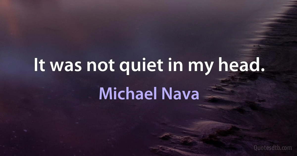 It was not quiet in my head. (Michael Nava)