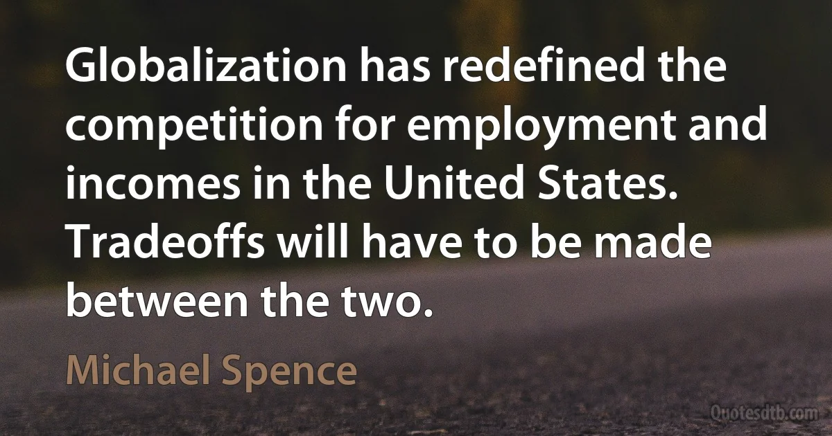 Globalization has redefined the competition for employment and incomes in the United States. Tradeoffs will have to be made between the two. (Michael Spence)