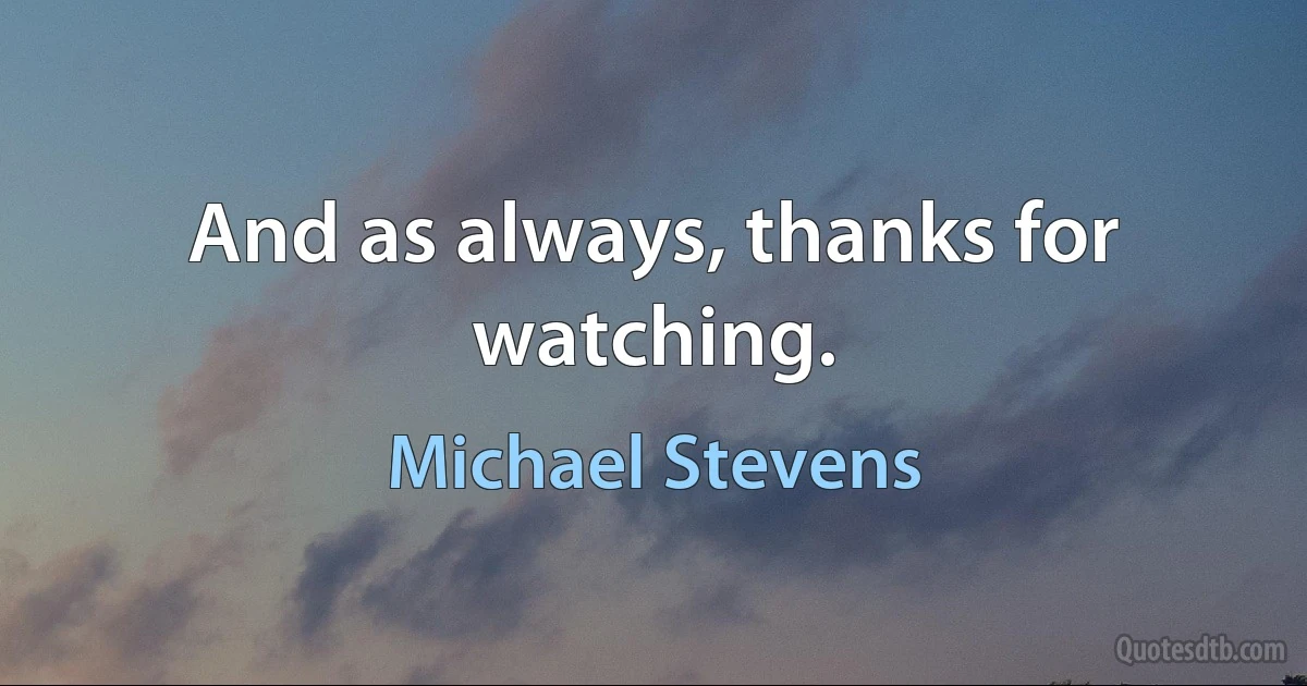 And as always, thanks for watching. (Michael Stevens)