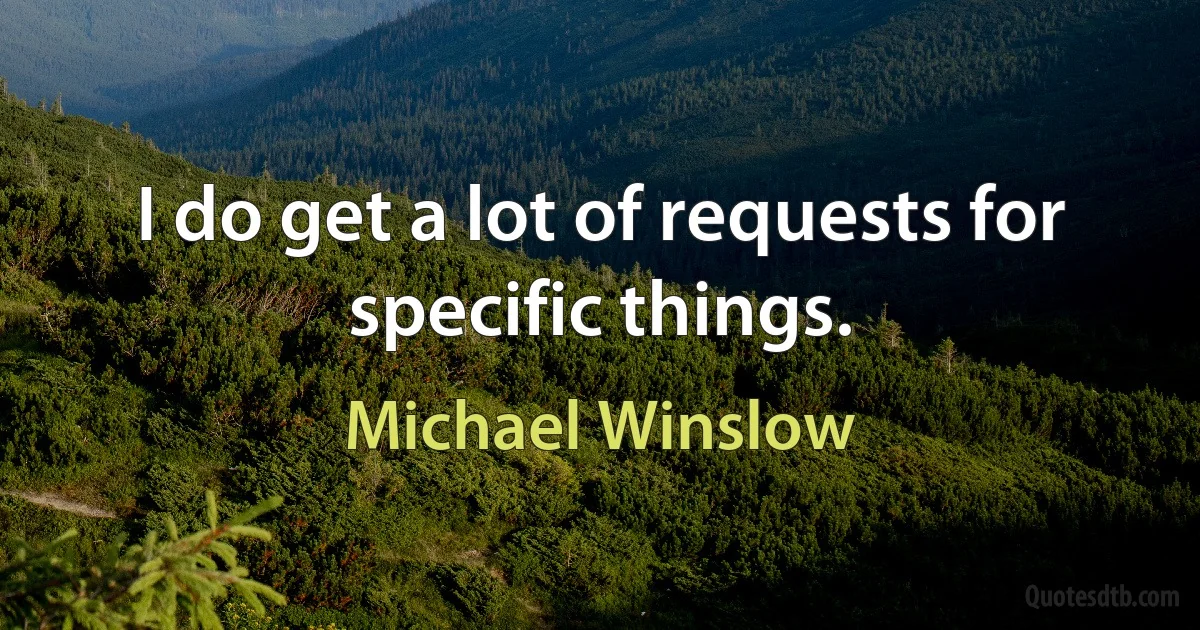 I do get a lot of requests for specific things. (Michael Winslow)