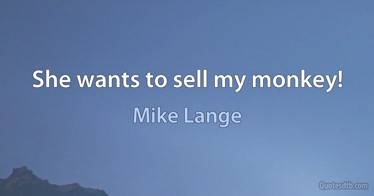 She wants to sell my monkey! (Mike Lange)