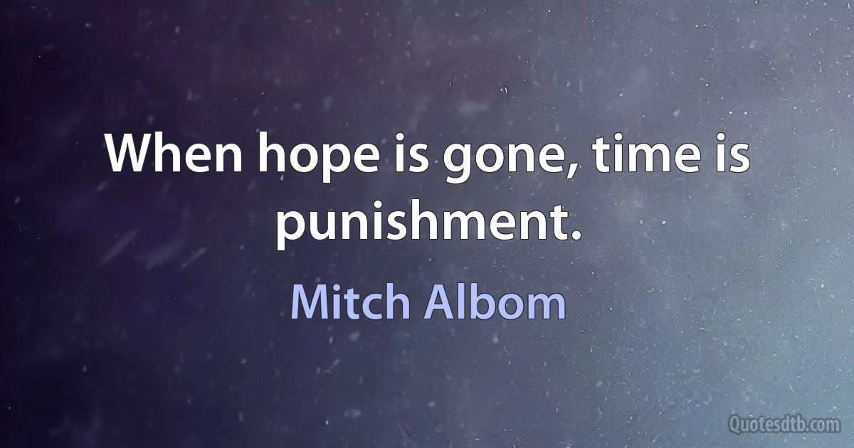 When hope is gone, time is punishment. (Mitch Albom)