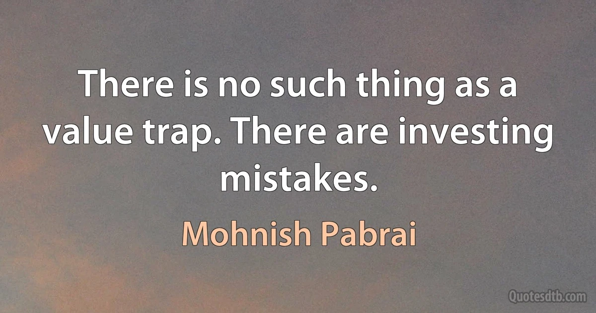 There is no such thing as a value trap. There are investing mistakes. (Mohnish Pabrai)