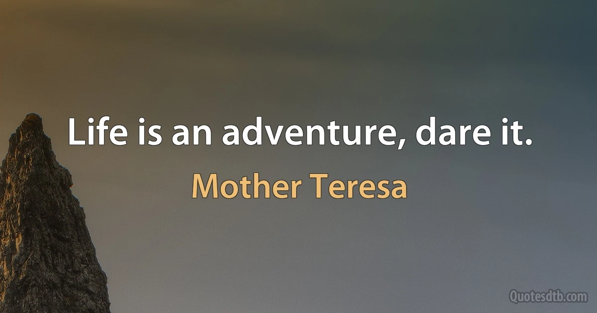 Life is an adventure, dare it. (Mother Teresa)