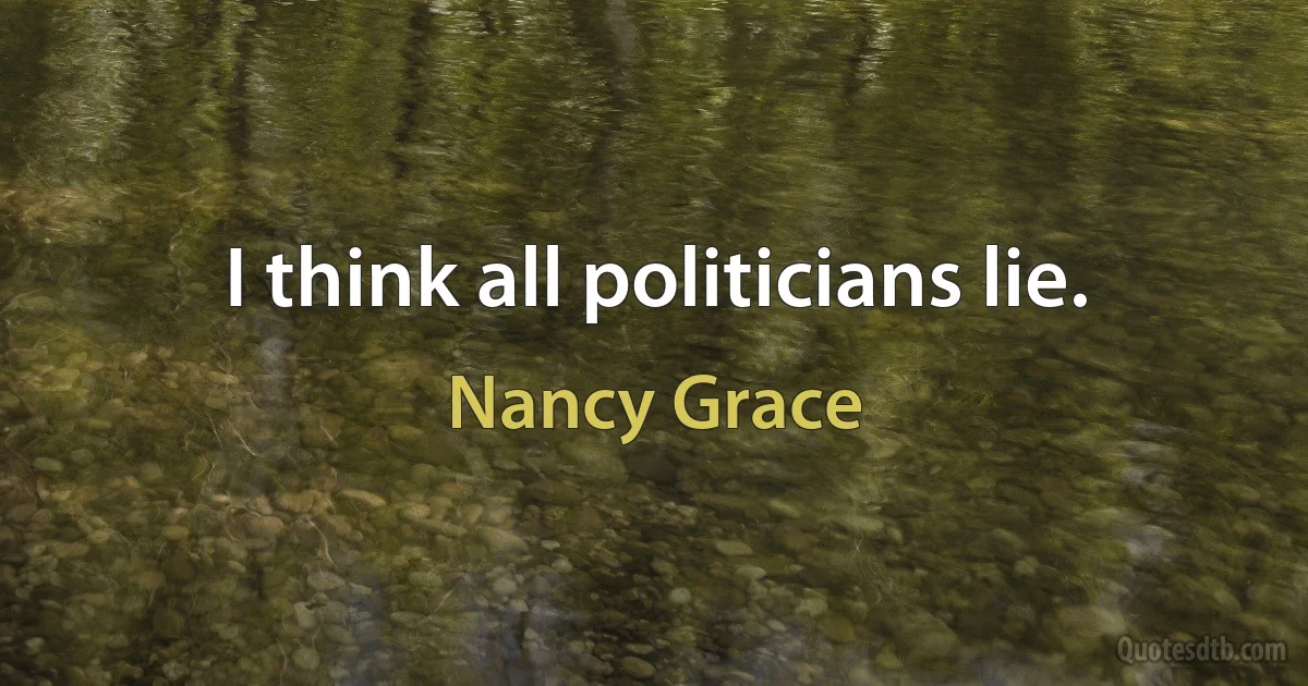 I think all politicians lie. (Nancy Grace)