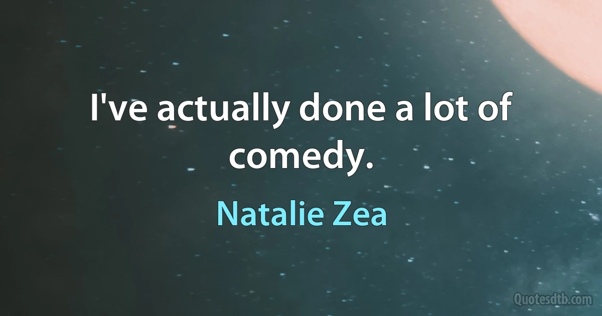 I've actually done a lot of comedy. (Natalie Zea)