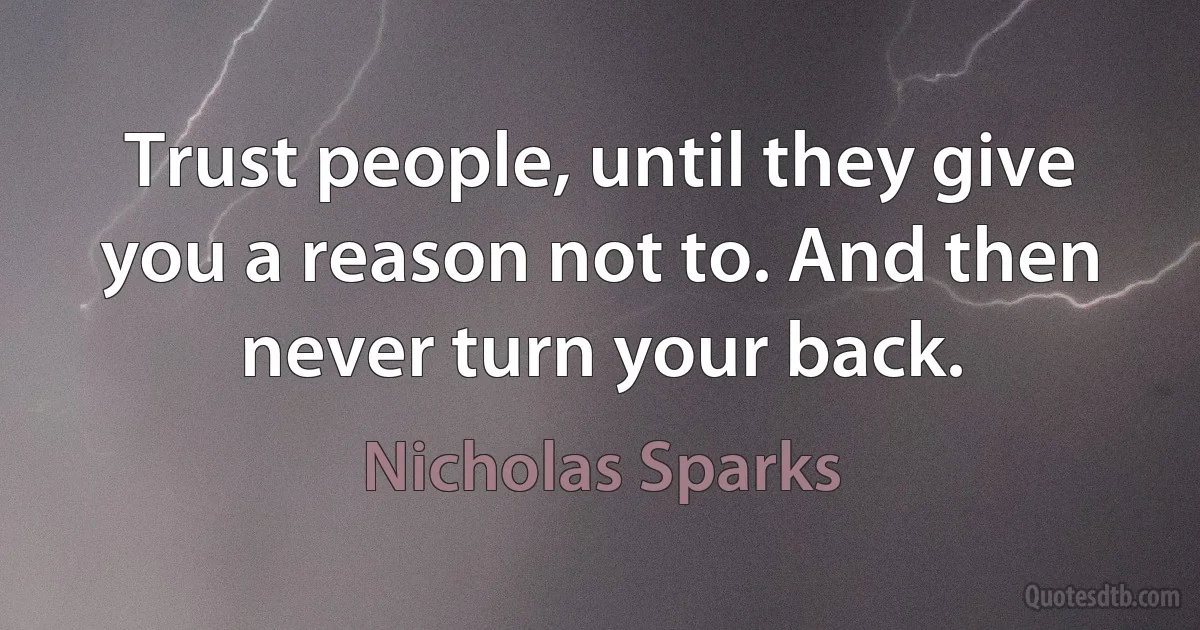 Trust people, until they give you a reason not to. And then never turn your back. (Nicholas Sparks)