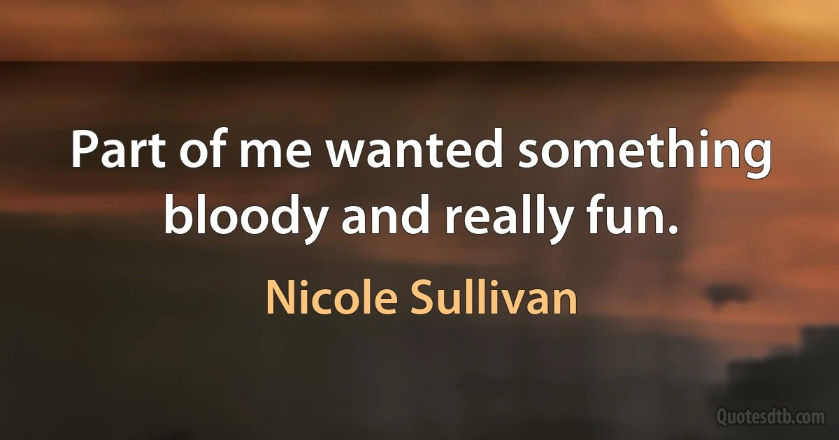 Part of me wanted something bloody and really fun. (Nicole Sullivan)