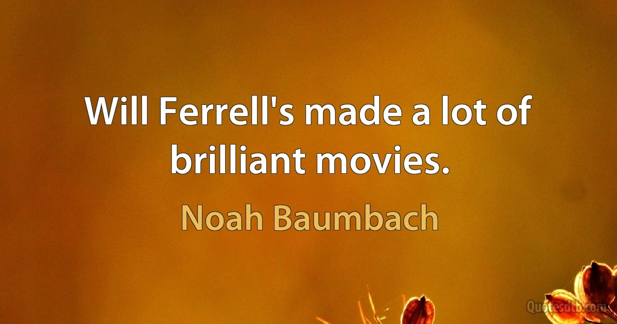 Will Ferrell's made a lot of brilliant movies. (Noah Baumbach)