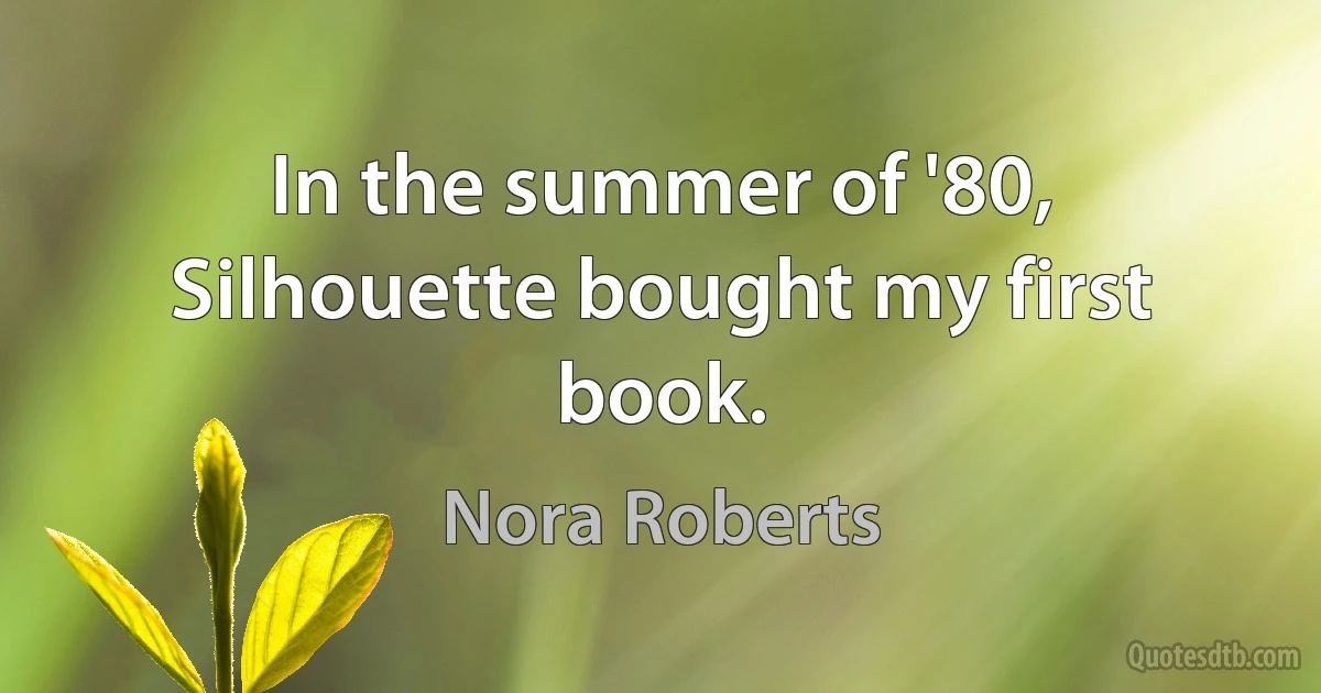 In the summer of '80, Silhouette bought my first book. (Nora Roberts)