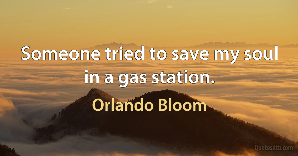 Someone tried to save my soul in a gas station. (Orlando Bloom)