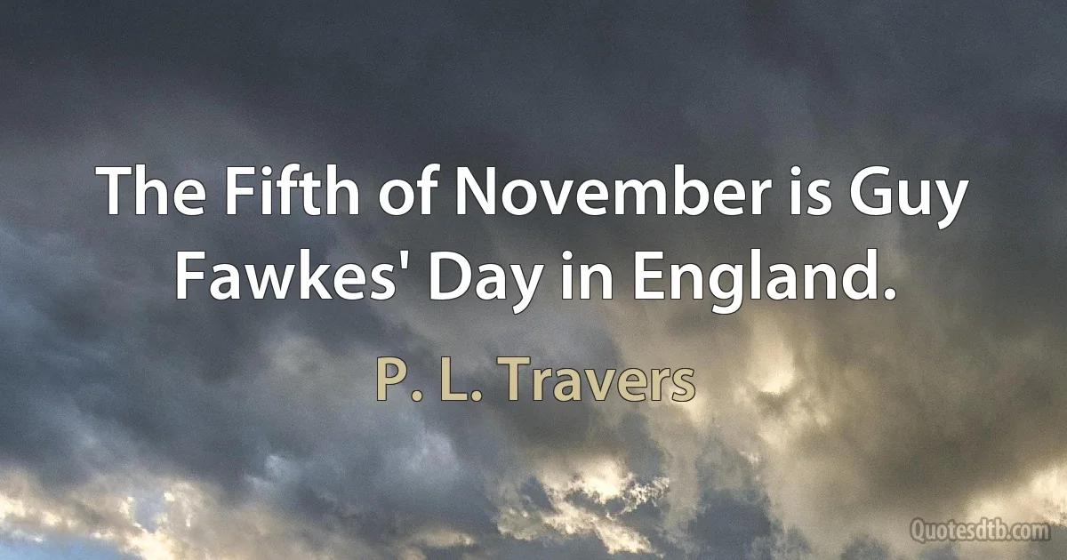 The Fifth of November is Guy Fawkes' Day in England. (P. L. Travers)