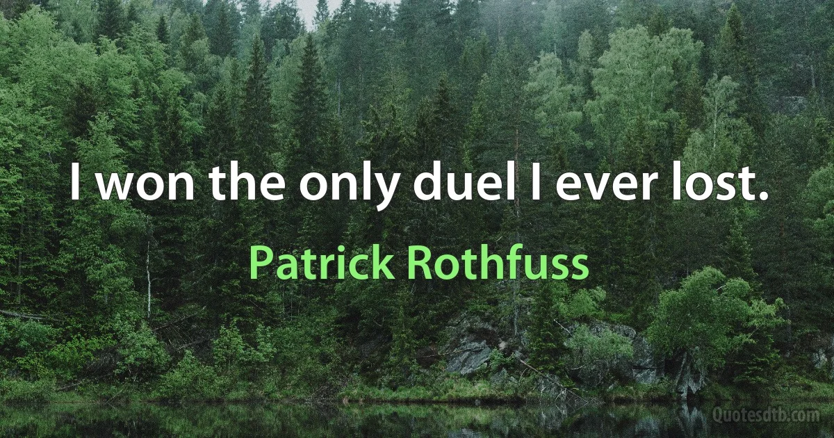 I won the only duel I ever lost. (Patrick Rothfuss)