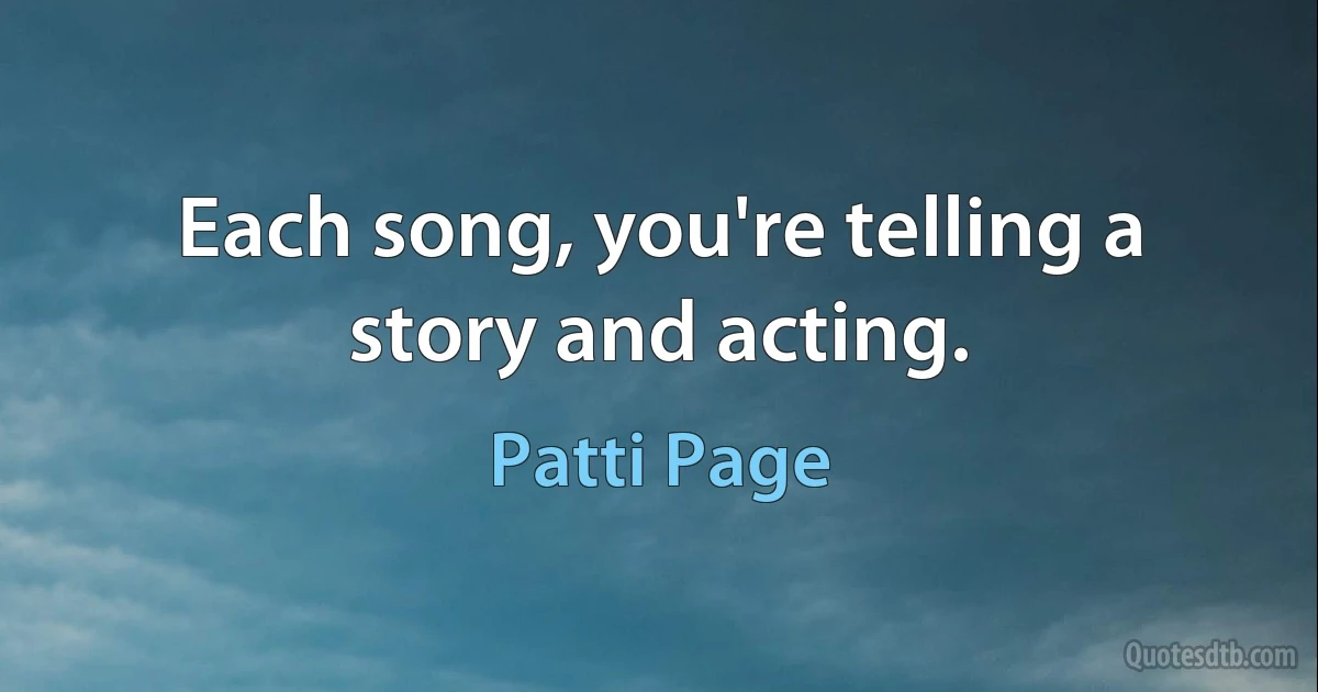 Each song, you're telling a story and acting. (Patti Page)