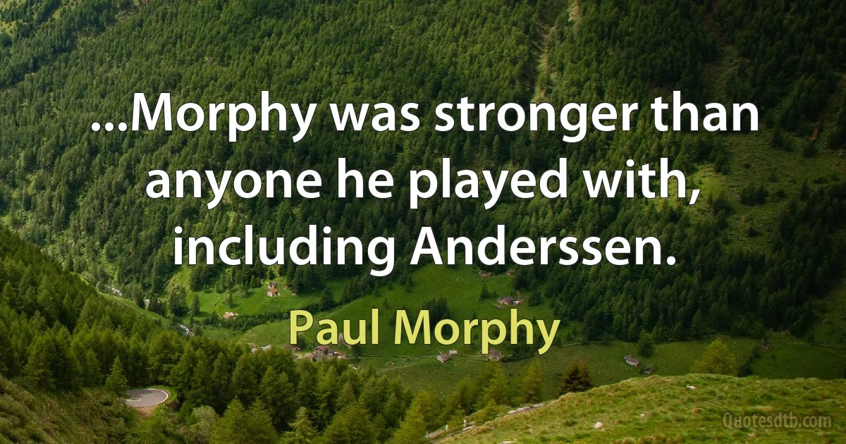 ...Morphy was stronger than anyone he played with, including Anderssen. (Paul Morphy)